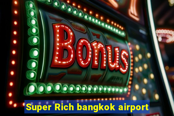 Super Rich bangkok airport